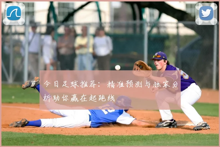 今日足球推荐：精准预测与独家分析助你赢在起跑线