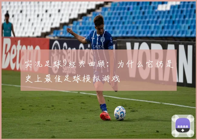 实况足球9经典回顾：为什么它仍是史上最佳足球模拟游戏