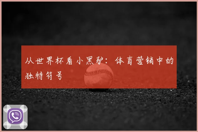 从世界杯看小黑驴:体育营销中的独特符号