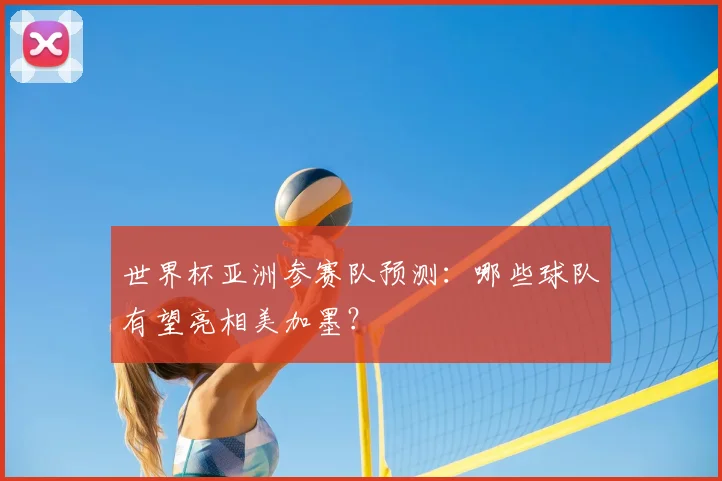 世界杯亚洲参赛队预测：哪些球队有望亮相美加墨？