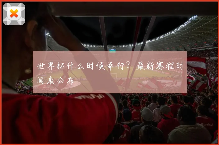 世界杯什么时候举行？最新赛程时间表公布