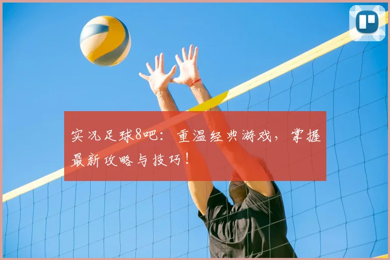 实况足球8吧:重温经典游戏,掌握最新攻略与技巧!