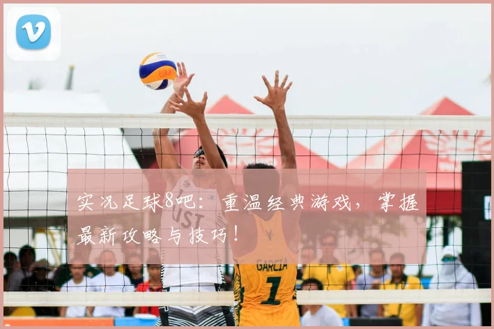 实况足球8吧：重温经典游戏，掌握最新攻略与技巧！