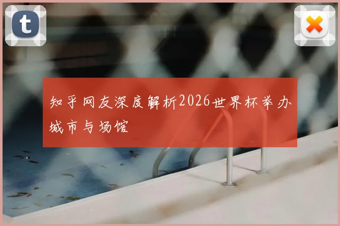 知乎网友深度解析2026世界杯举办城市与场馆