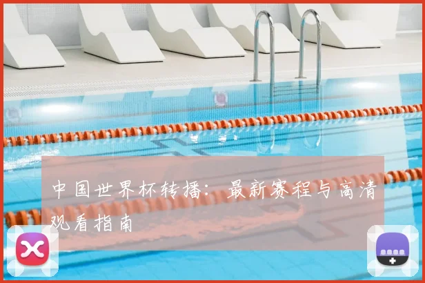 中国世界杯转播:最新赛程与高清观看指南