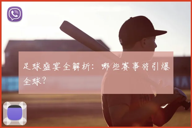 足球盛宴全解析：哪些赛事将引爆全球？