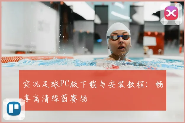 实况足球PC版下载与安装教程：畅享高清绿茵赛场