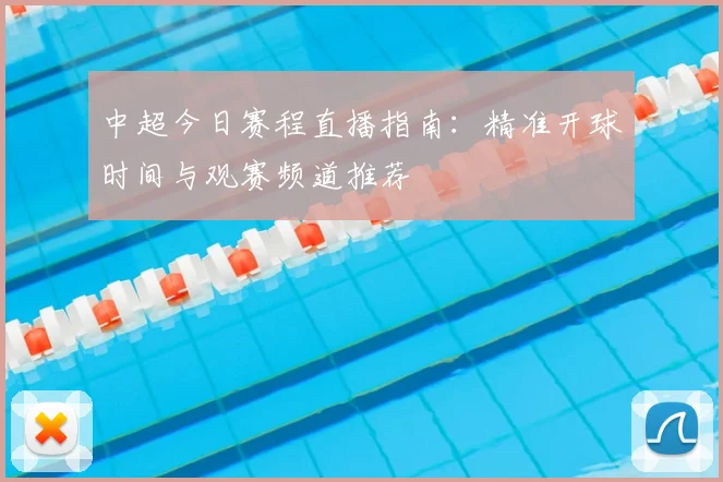 中超今日赛程直播指南：精准开球时间与观赛频道推荐