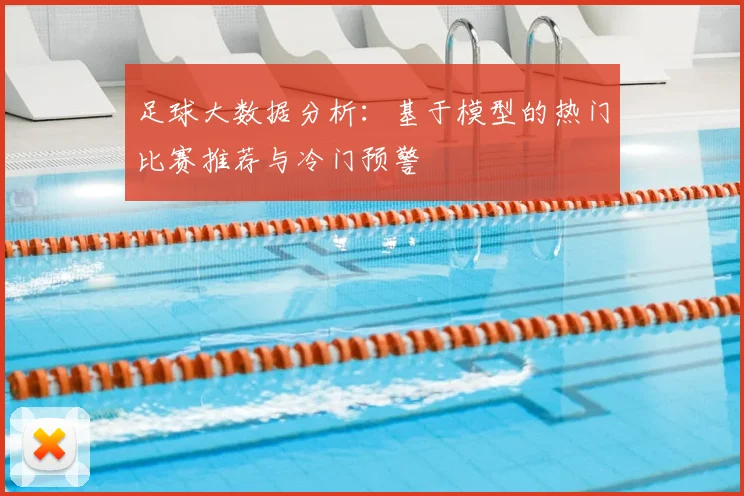 足球大数据分析：基于模型的热门比赛推荐与冷门预警