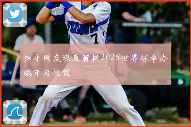 知乎网友深度解析2026世界杯举办城市与场馆