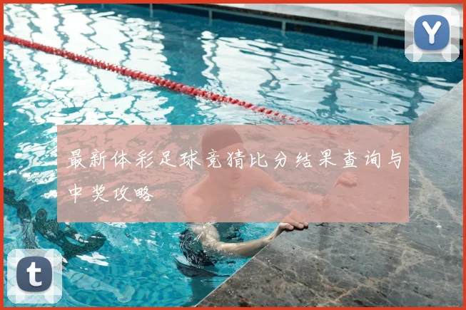 最新体彩足球竞猜比分结果查询与中奖攻略