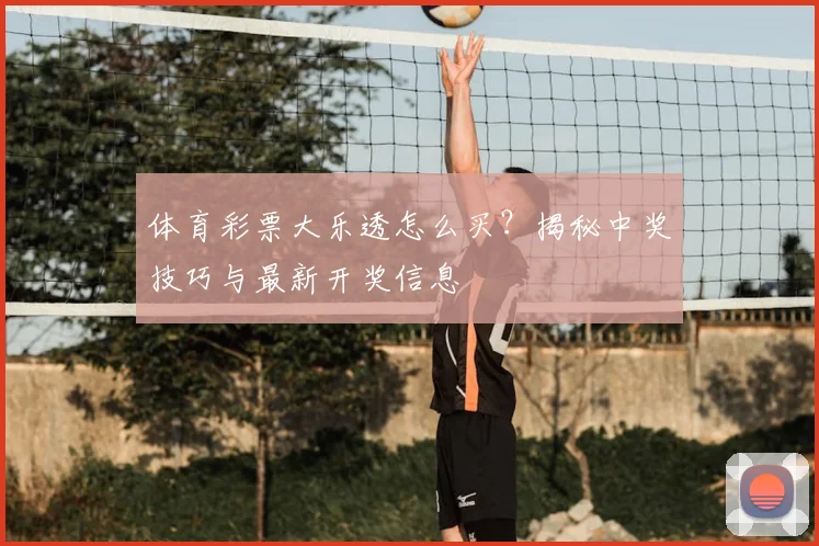 体育彩票大乐透怎么买?揭秘中奖技巧与最新开奖信息